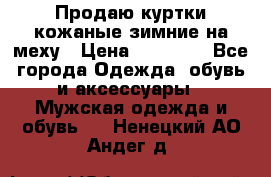 Продаю куртки кожаные зимние на меху › Цена ­ 14 000 - Все города Одежда, обувь и аксессуары » Мужская одежда и обувь   . Ненецкий АО,Андег д.